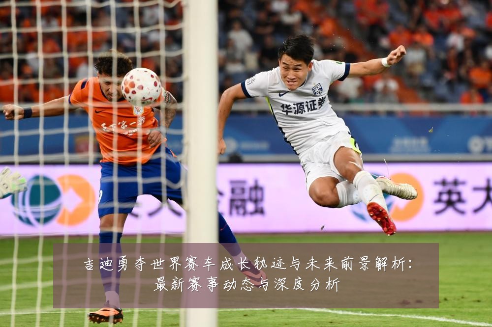 吉迪勇夺世界赛车成长轨迹与未来前景解析：最新赛事动态与深度分析