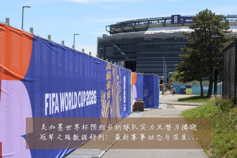 美加墨世界杯预测分析球队实力及潜力揭晓冠军之路数据研判:最新赛事动态与深度分析
