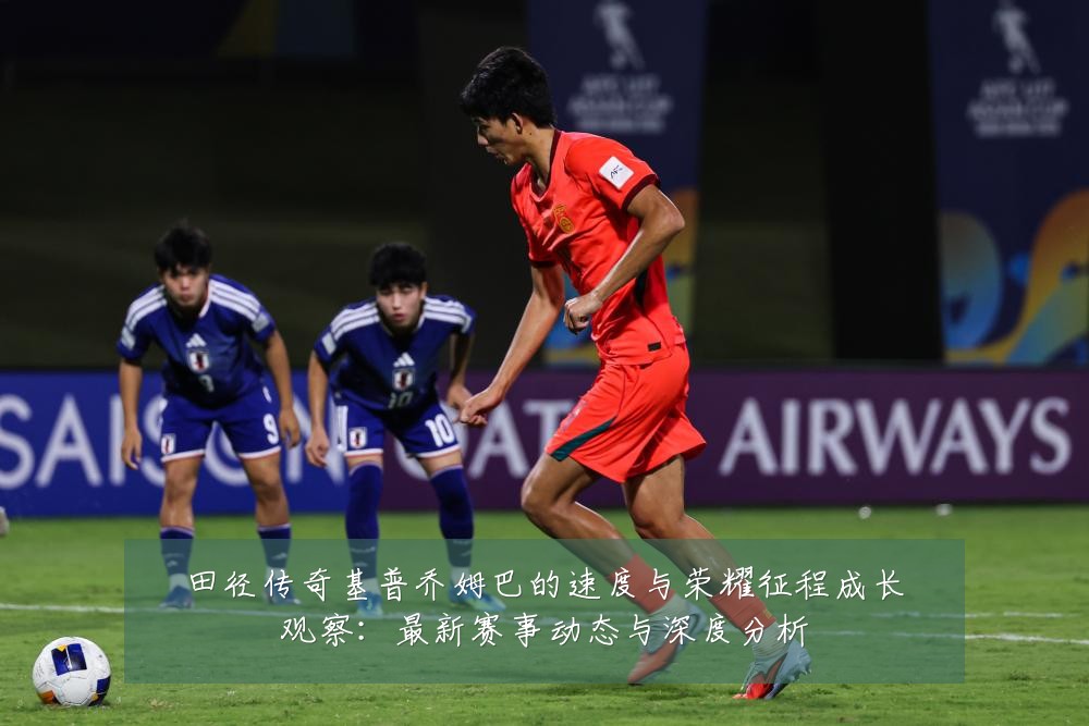 田径传奇基普乔姆巴的速度与荣耀征程成长观察:最新赛事动态与深度分析