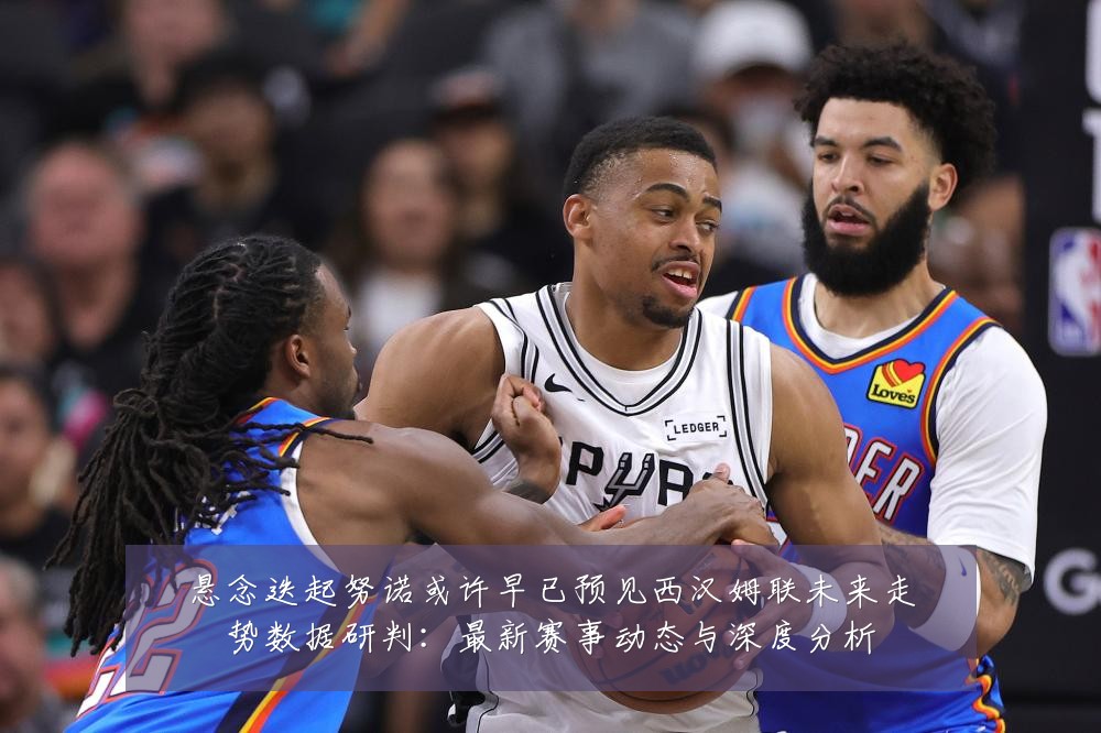悬念迭起努诺或许早已预见西汉姆联未来走势数据研判:最新赛事动态与深度分析