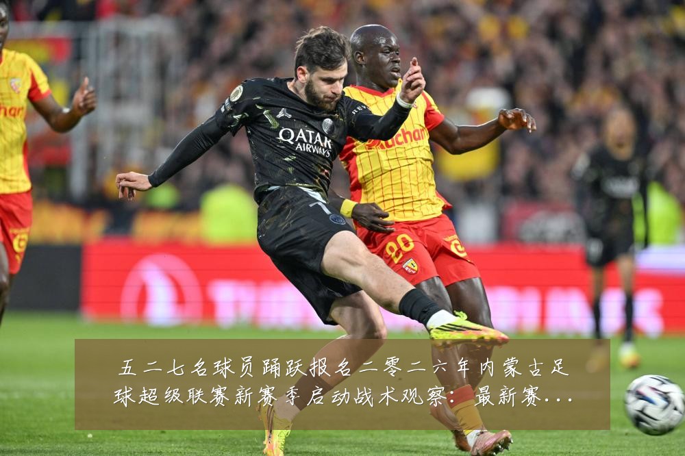 五二七名球员踊跃报名二零二六年内蒙古足球超级联赛新赛季启动战术观察:最新赛事动态与深度分析