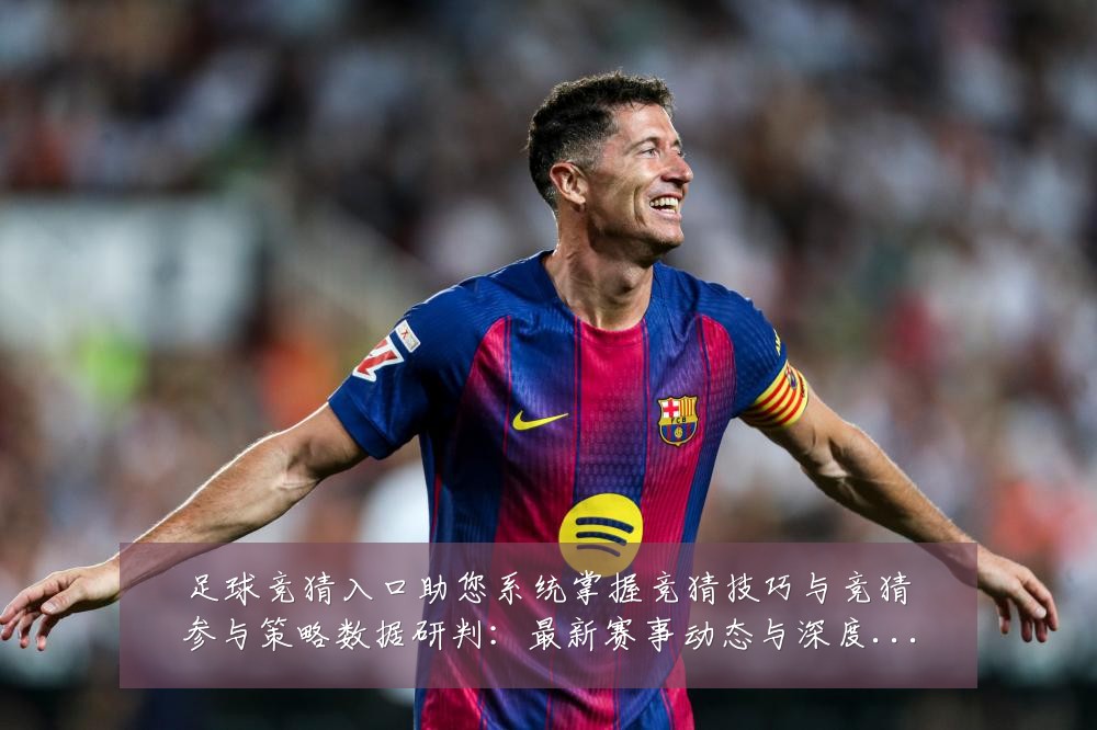 足球竞猜入口助您系统掌握竞猜技巧与竞猜参与策略数据研判:最新赛事动态与深度分析